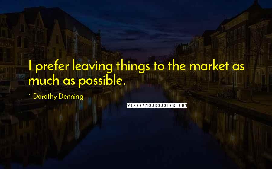 Dorothy Denning Quotes: I prefer leaving things to the market as much as possible.