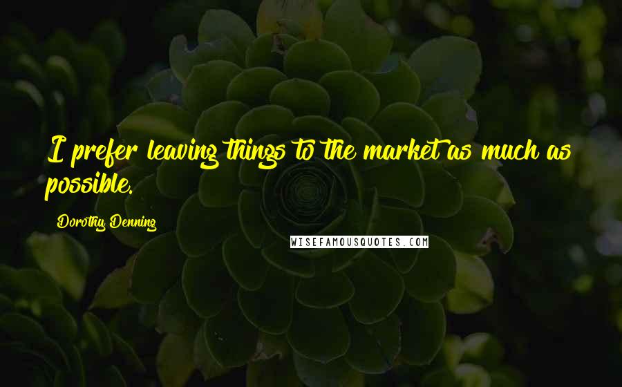 Dorothy Denning Quotes: I prefer leaving things to the market as much as possible.