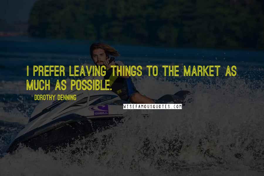 Dorothy Denning Quotes: I prefer leaving things to the market as much as possible.