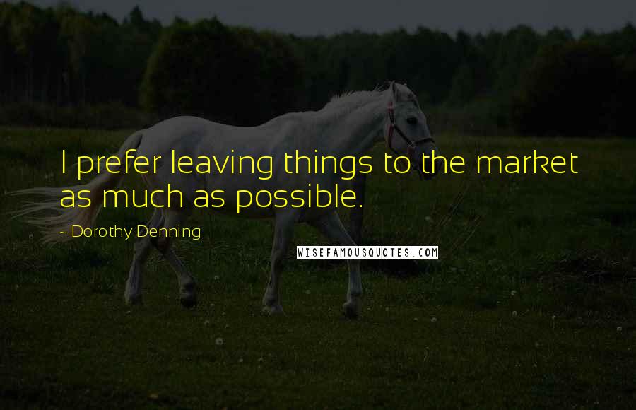 Dorothy Denning Quotes: I prefer leaving things to the market as much as possible.