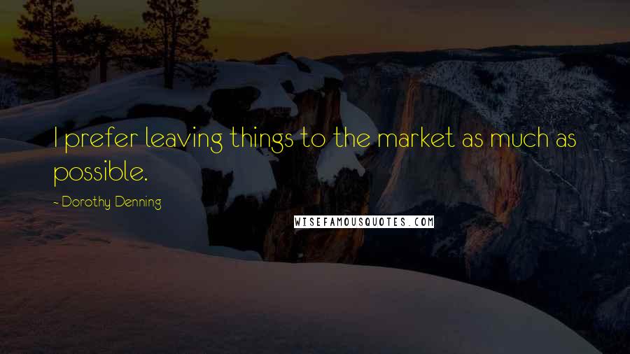 Dorothy Denning Quotes: I prefer leaving things to the market as much as possible.