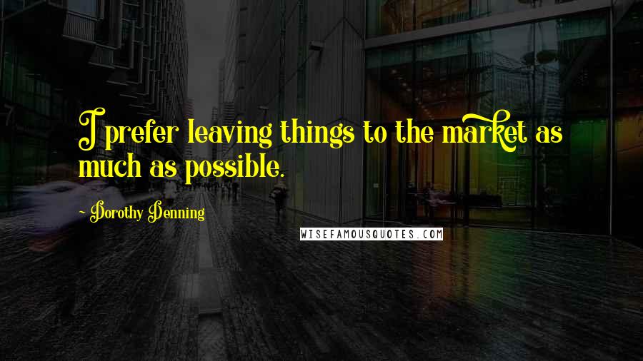 Dorothy Denning Quotes: I prefer leaving things to the market as much as possible.