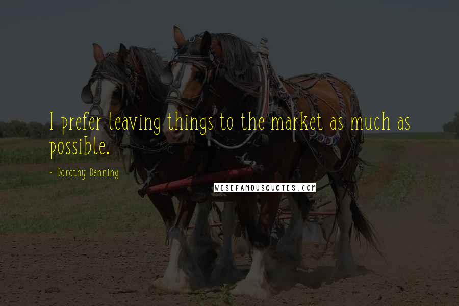 Dorothy Denning Quotes: I prefer leaving things to the market as much as possible.