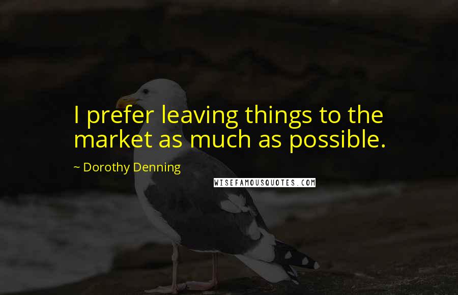 Dorothy Denning Quotes: I prefer leaving things to the market as much as possible.