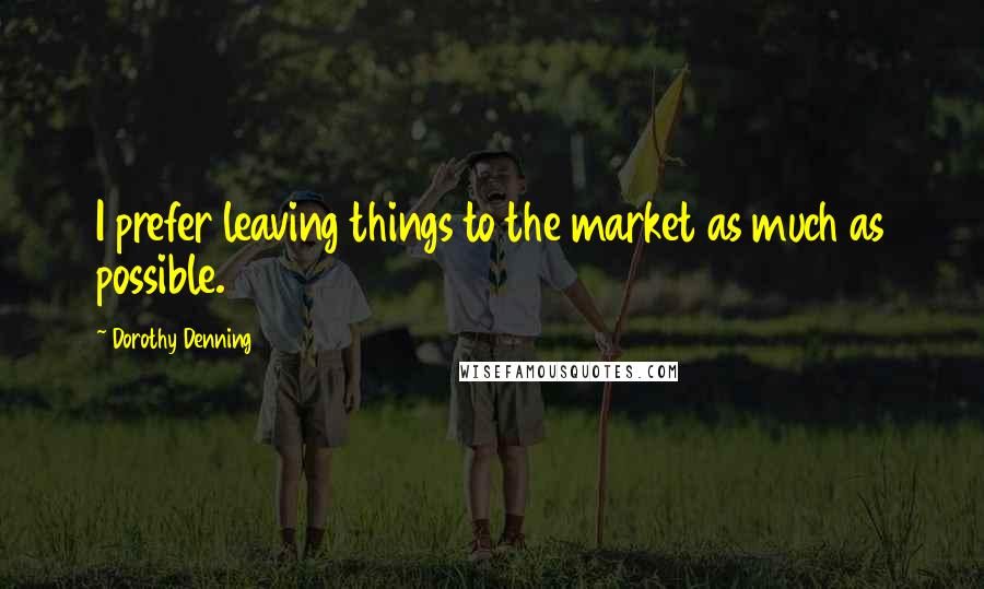 Dorothy Denning Quotes: I prefer leaving things to the market as much as possible.