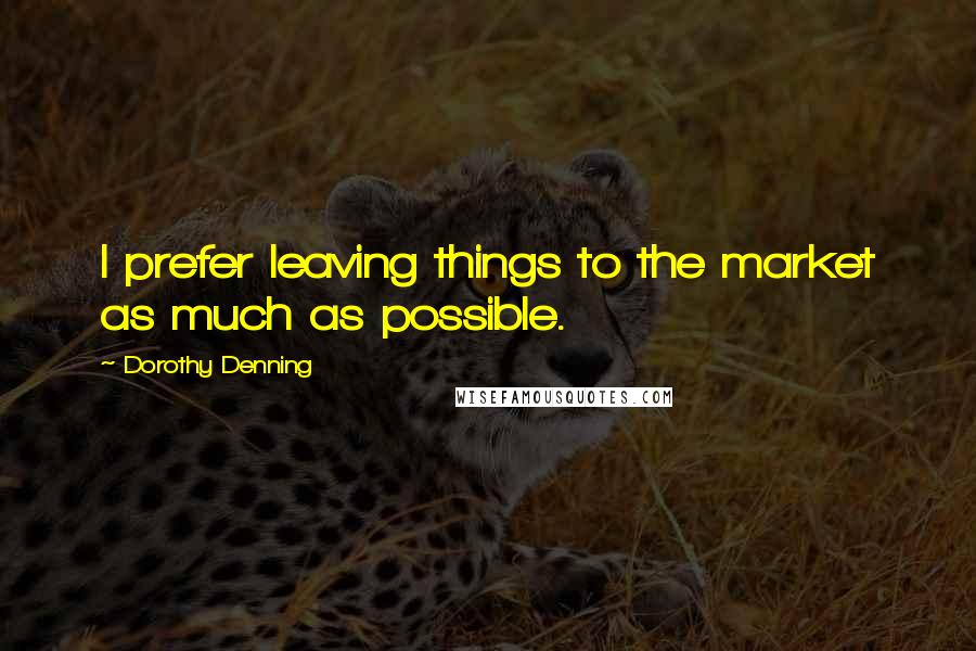 Dorothy Denning Quotes: I prefer leaving things to the market as much as possible.