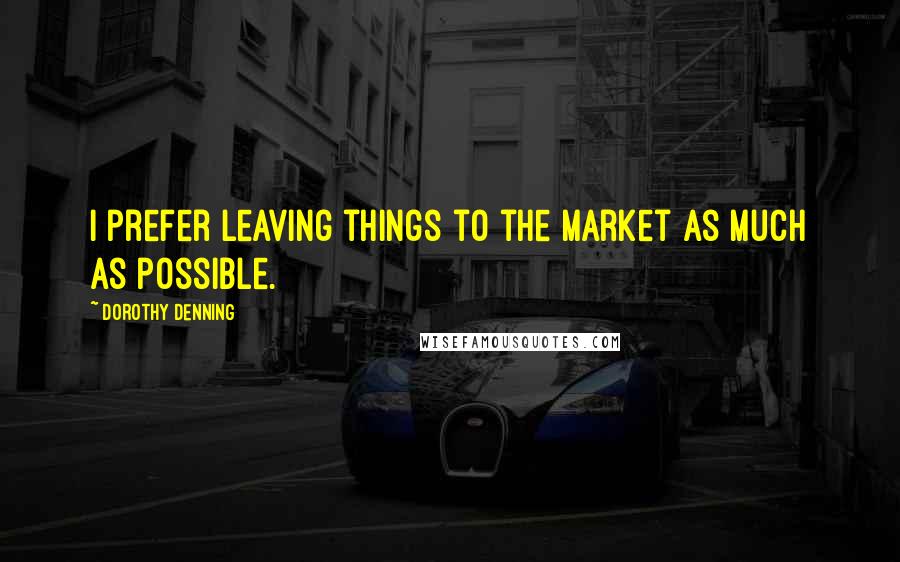 Dorothy Denning Quotes: I prefer leaving things to the market as much as possible.