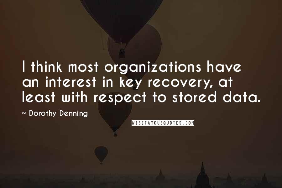 Dorothy Denning Quotes: I think most organizations have an interest in key recovery, at least with respect to stored data.