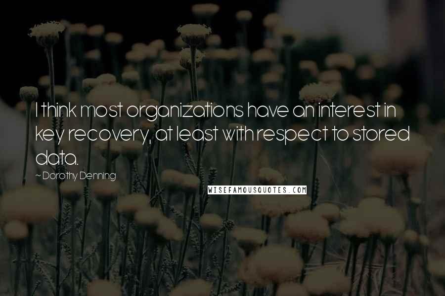 Dorothy Denning Quotes: I think most organizations have an interest in key recovery, at least with respect to stored data.