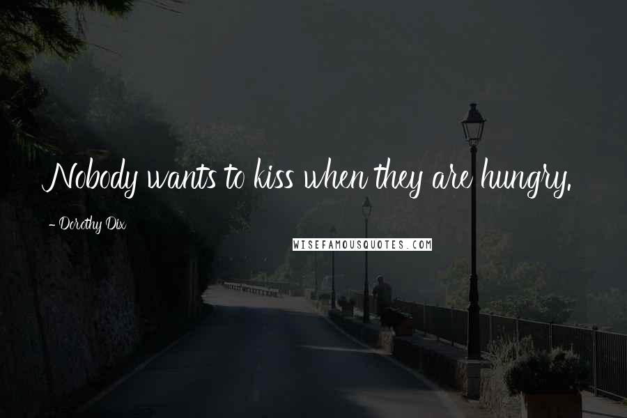 Dorothy Dix Quotes: Nobody wants to kiss when they are hungry.