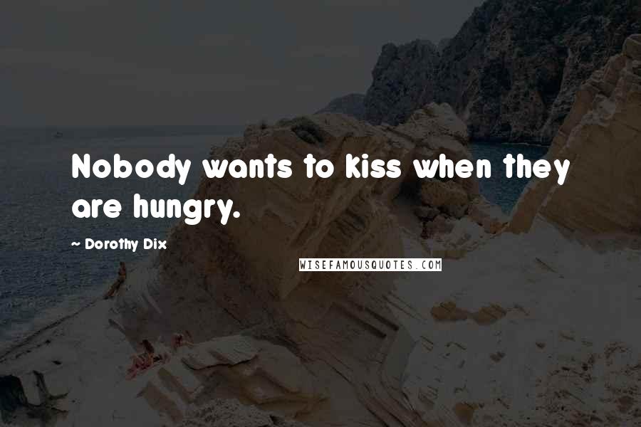 Dorothy Dix Quotes: Nobody wants to kiss when they are hungry.
