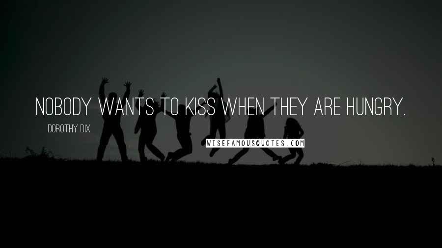 Dorothy Dix Quotes: Nobody wants to kiss when they are hungry.
