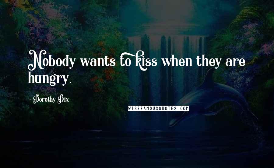 Dorothy Dix Quotes: Nobody wants to kiss when they are hungry.