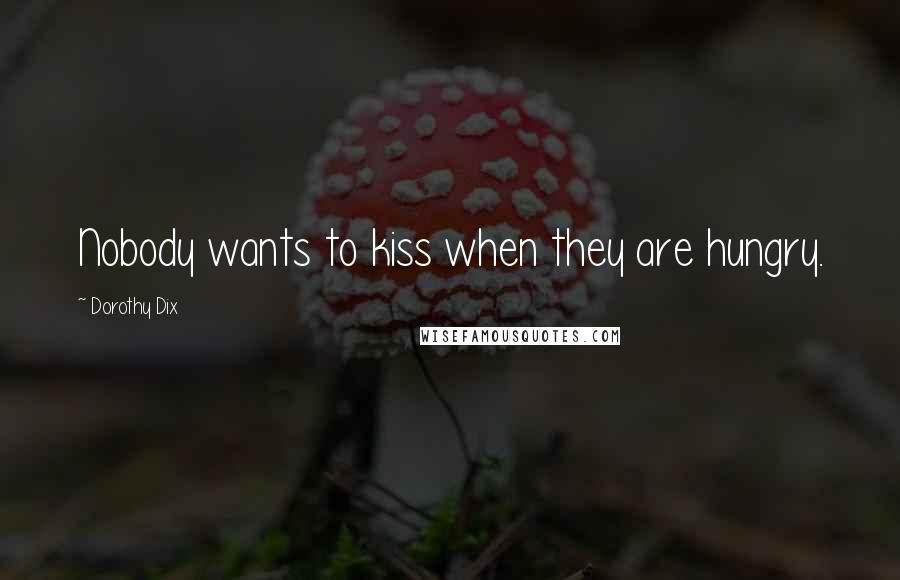 Dorothy Dix Quotes: Nobody wants to kiss when they are hungry.
