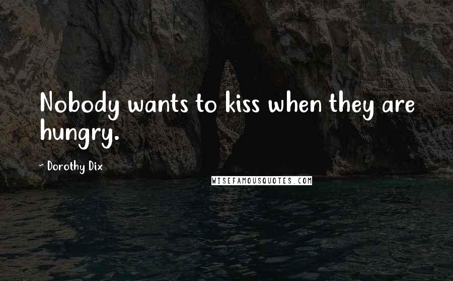 Dorothy Dix Quotes: Nobody wants to kiss when they are hungry.