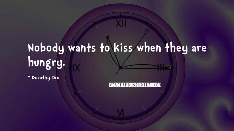 Dorothy Dix Quotes: Nobody wants to kiss when they are hungry.