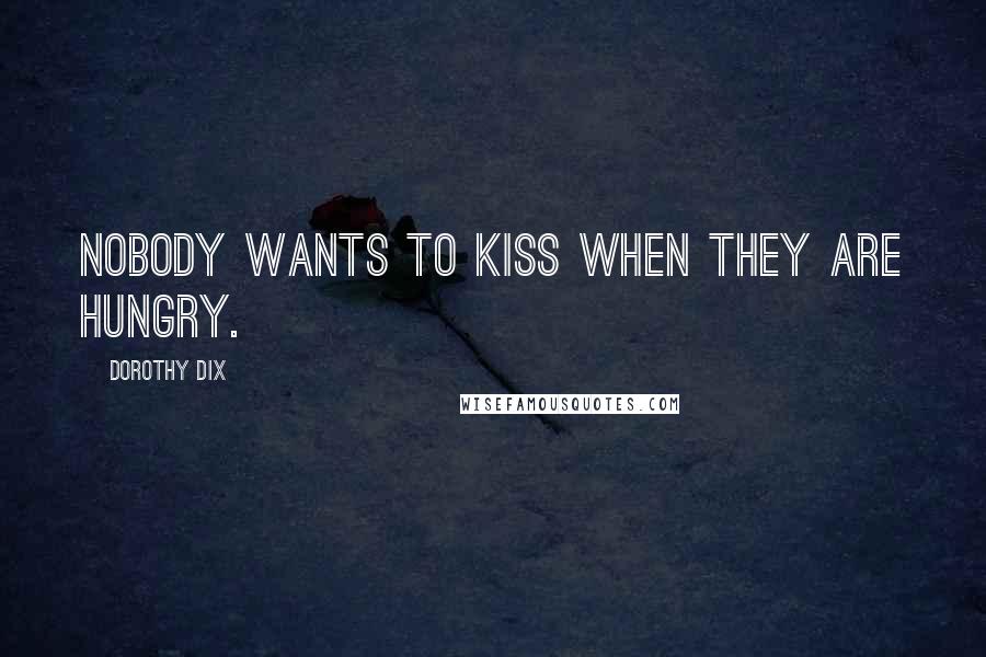 Dorothy Dix Quotes: Nobody wants to kiss when they are hungry.