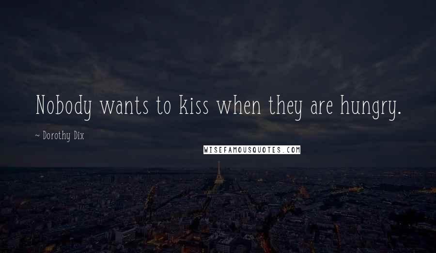 Dorothy Dix Quotes: Nobody wants to kiss when they are hungry.