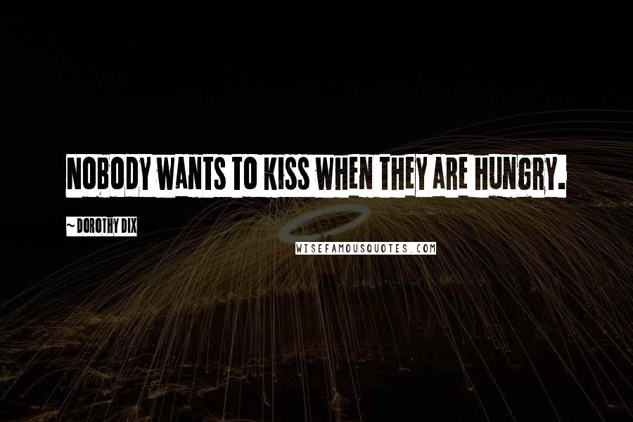 Dorothy Dix Quotes: Nobody wants to kiss when they are hungry.