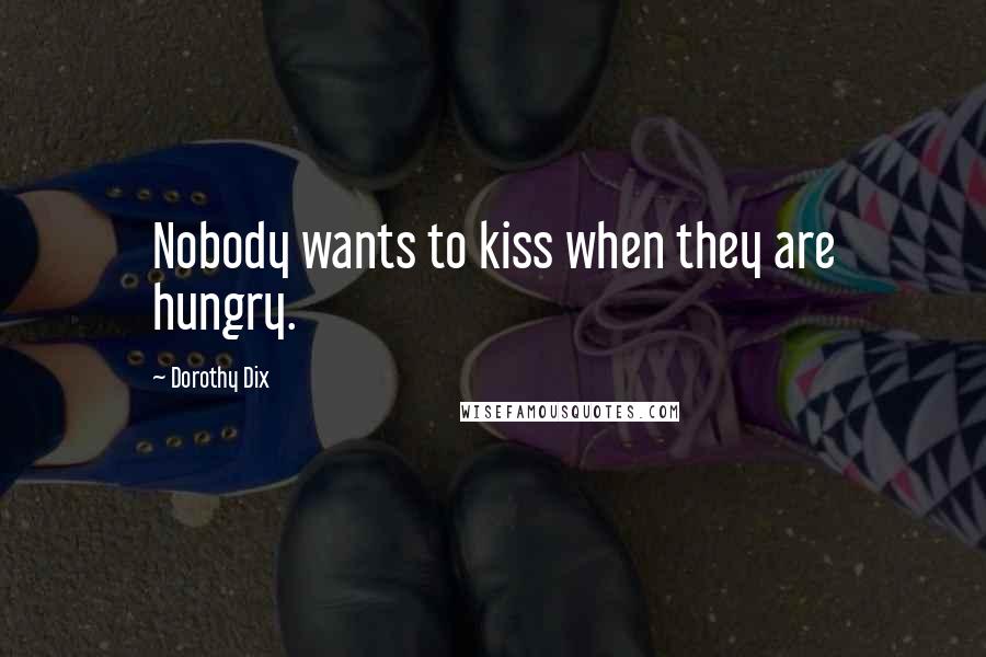 Dorothy Dix Quotes: Nobody wants to kiss when they are hungry.
