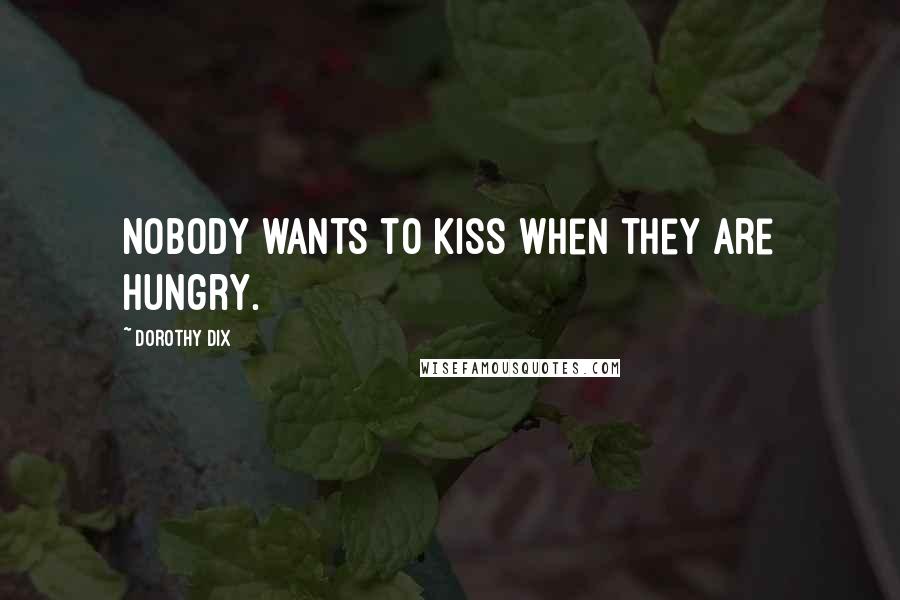 Dorothy Dix Quotes: Nobody wants to kiss when they are hungry.