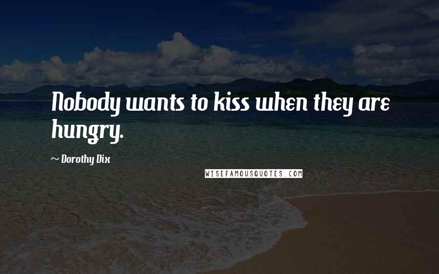 Dorothy Dix Quotes: Nobody wants to kiss when they are hungry.