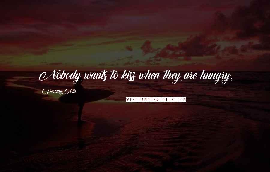 Dorothy Dix Quotes: Nobody wants to kiss when they are hungry.