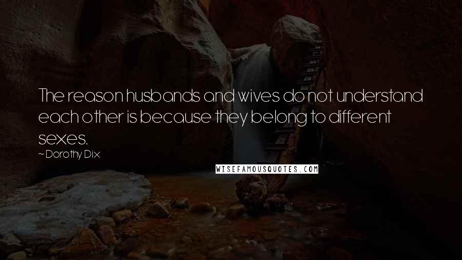 Dorothy Dix Quotes: The reason husbands and wives do not understand each other is because they belong to different sexes.