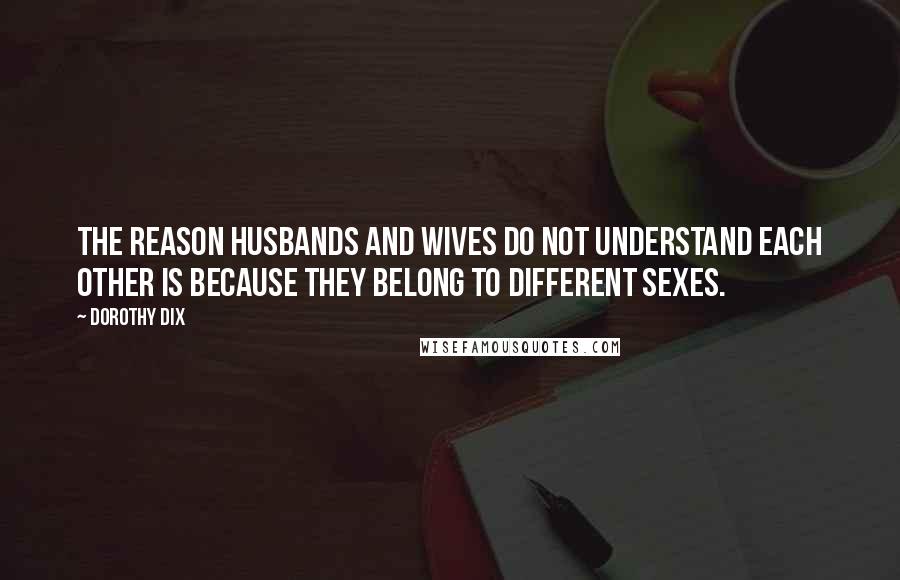 Dorothy Dix Quotes: The reason husbands and wives do not understand each other is because they belong to different sexes.