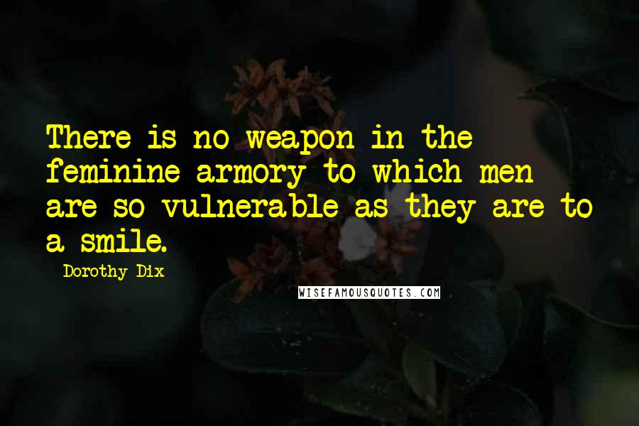 Dorothy Dix Quotes: There is no weapon in the feminine armory to which men are so vulnerable as they are to a smile.