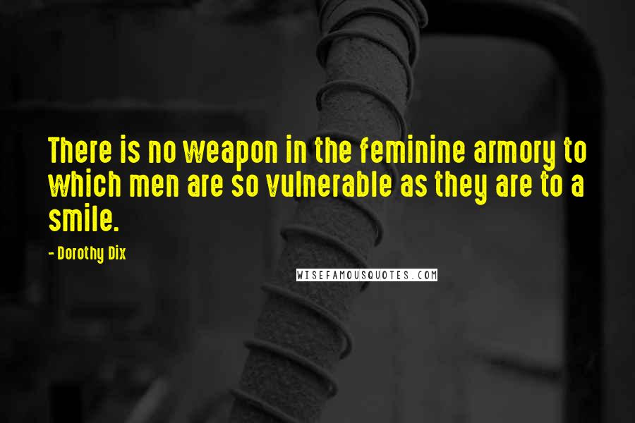 Dorothy Dix Quotes: There is no weapon in the feminine armory to which men are so vulnerable as they are to a smile.