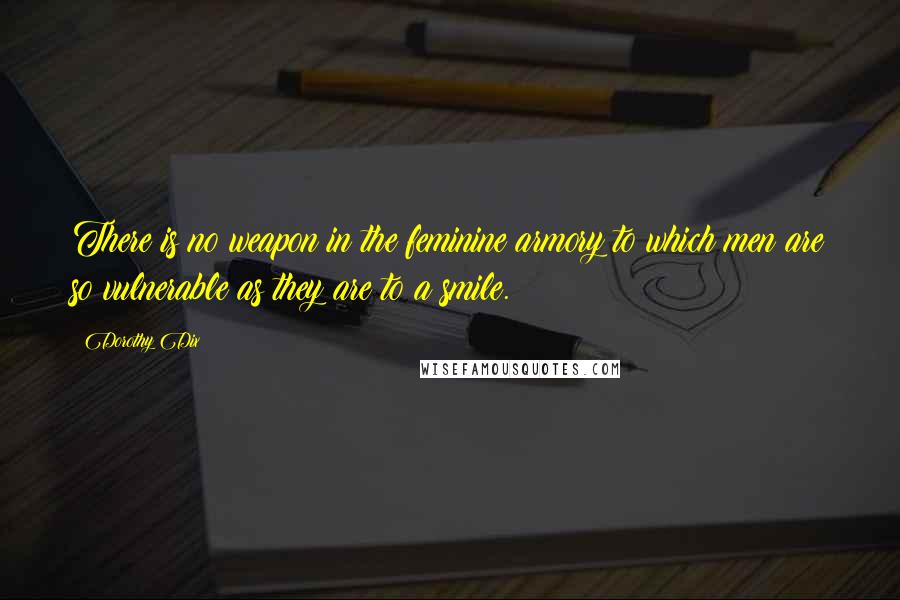 Dorothy Dix Quotes: There is no weapon in the feminine armory to which men are so vulnerable as they are to a smile.