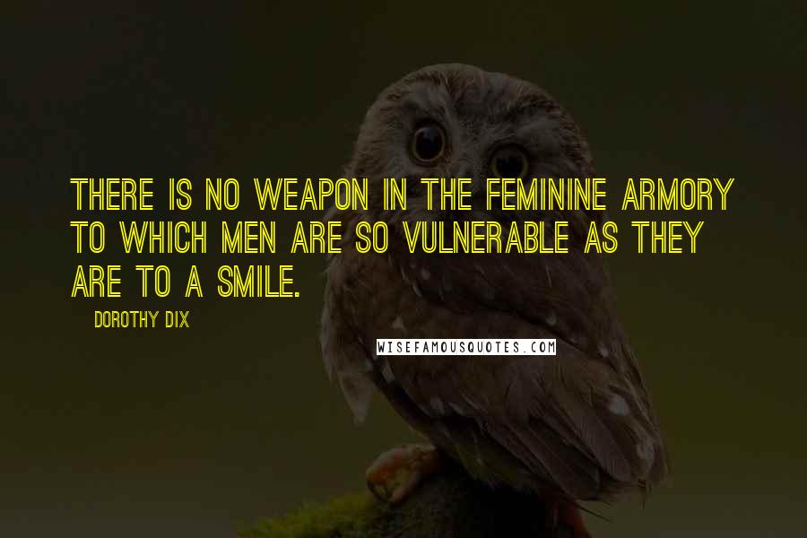 Dorothy Dix Quotes: There is no weapon in the feminine armory to which men are so vulnerable as they are to a smile.