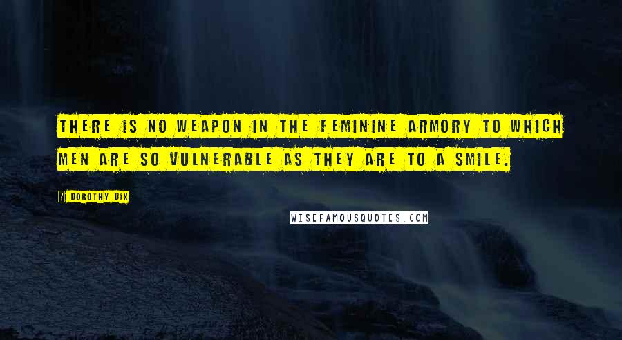 Dorothy Dix Quotes: There is no weapon in the feminine armory to which men are so vulnerable as they are to a smile.