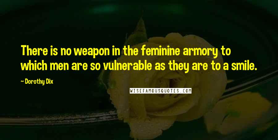 Dorothy Dix Quotes: There is no weapon in the feminine armory to which men are so vulnerable as they are to a smile.