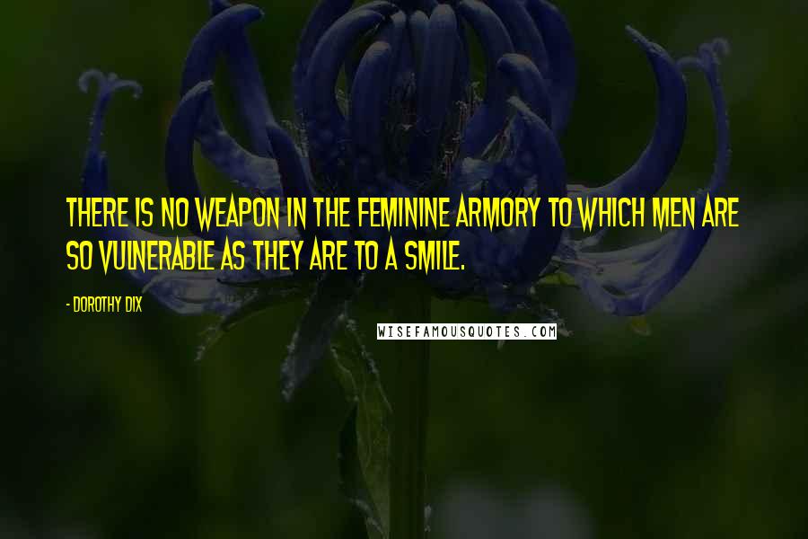 Dorothy Dix Quotes: There is no weapon in the feminine armory to which men are so vulnerable as they are to a smile.