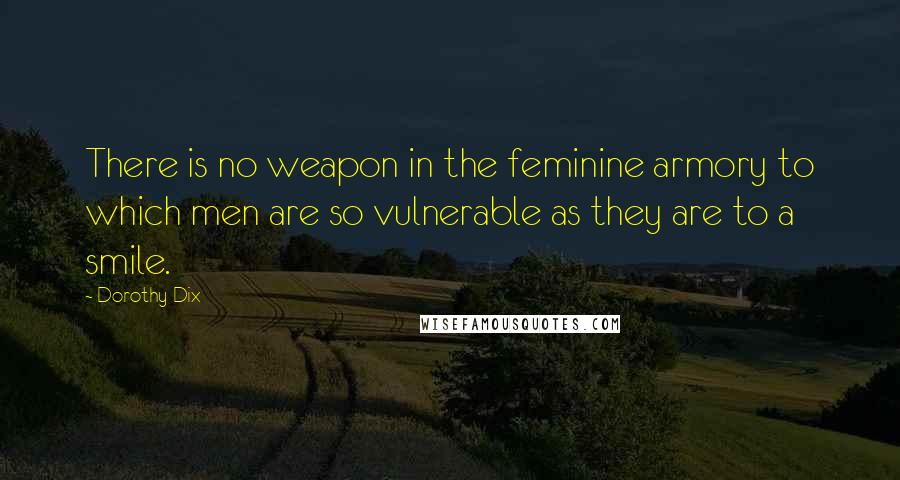 Dorothy Dix Quotes: There is no weapon in the feminine armory to which men are so vulnerable as they are to a smile.