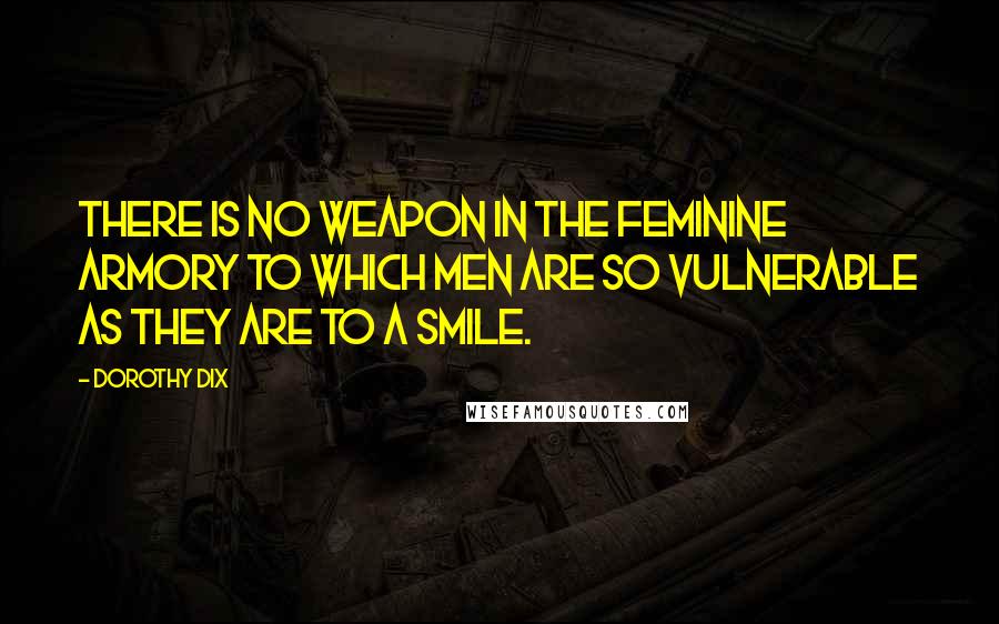 Dorothy Dix Quotes: There is no weapon in the feminine armory to which men are so vulnerable as they are to a smile.