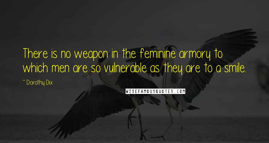 Dorothy Dix Quotes: There is no weapon in the feminine armory to which men are so vulnerable as they are to a smile.