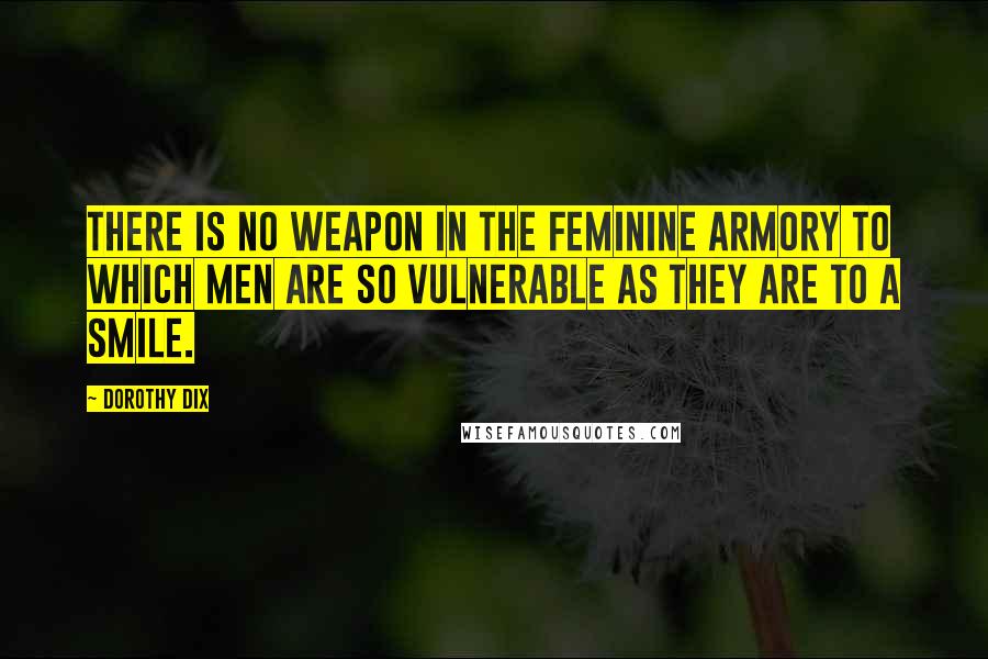 Dorothy Dix Quotes: There is no weapon in the feminine armory to which men are so vulnerable as they are to a smile.