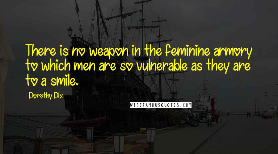 Dorothy Dix Quotes: There is no weapon in the feminine armory to which men are so vulnerable as they are to a smile.