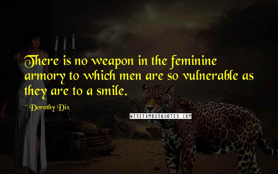 Dorothy Dix Quotes: There is no weapon in the feminine armory to which men are so vulnerable as they are to a smile.