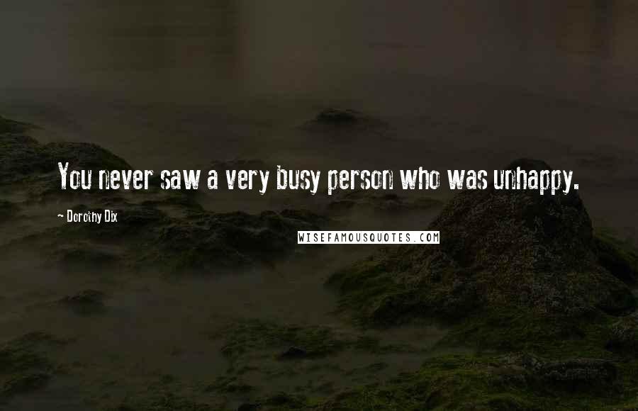 Dorothy Dix Quotes: You never saw a very busy person who was unhappy.