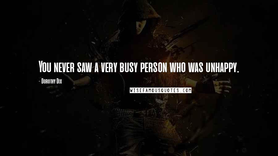 Dorothy Dix Quotes: You never saw a very busy person who was unhappy.