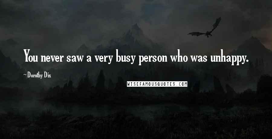 Dorothy Dix Quotes: You never saw a very busy person who was unhappy.