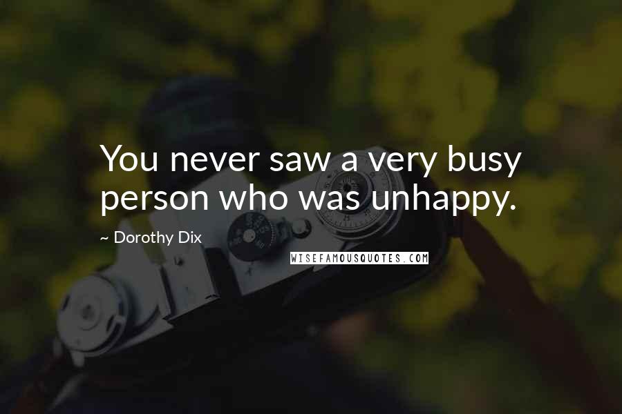 Dorothy Dix Quotes: You never saw a very busy person who was unhappy.