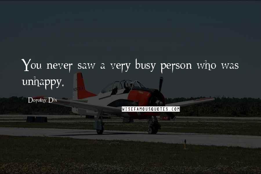 Dorothy Dix Quotes: You never saw a very busy person who was unhappy.