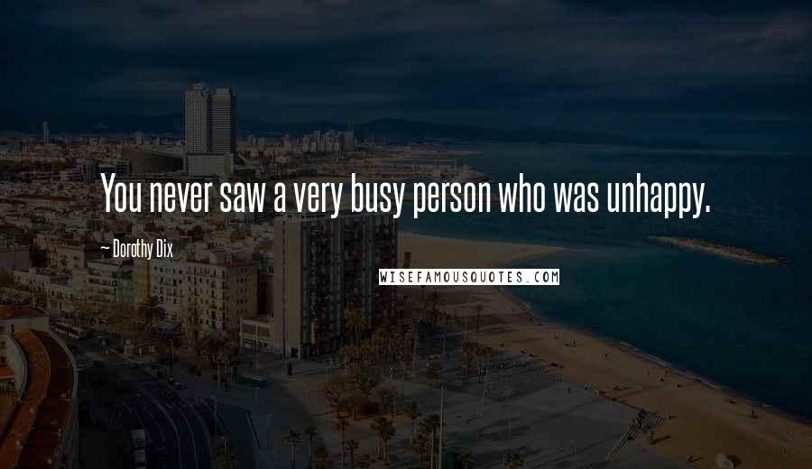 Dorothy Dix Quotes: You never saw a very busy person who was unhappy.