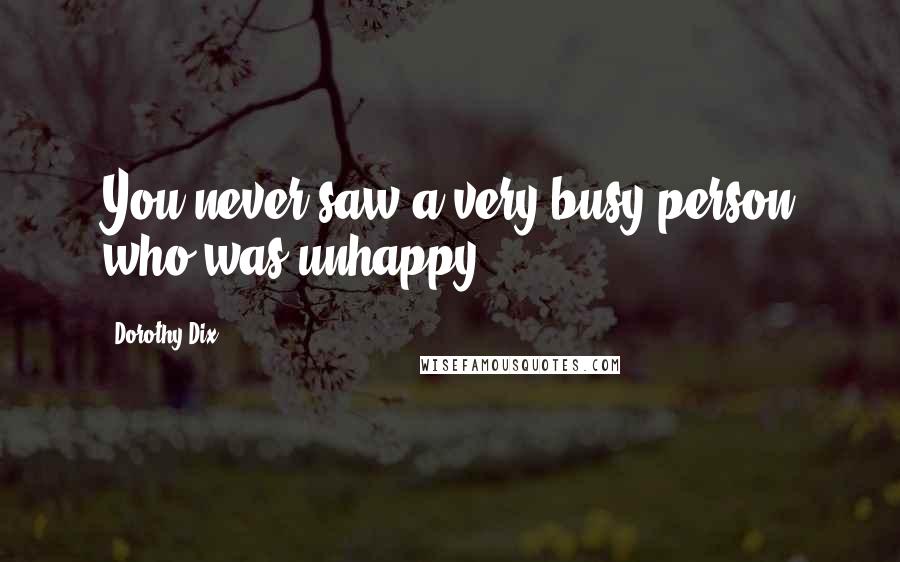 Dorothy Dix Quotes: You never saw a very busy person who was unhappy.