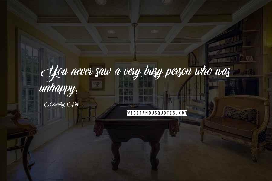 Dorothy Dix Quotes: You never saw a very busy person who was unhappy.